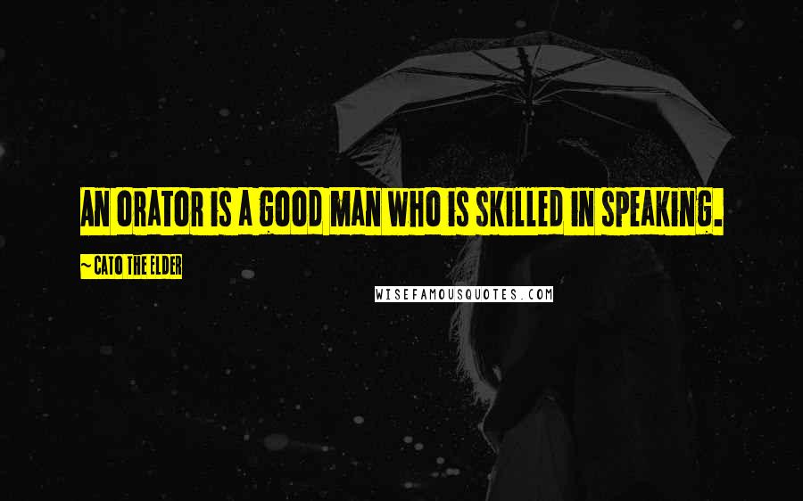 Cato The Elder Quotes: An orator is a good man who is skilled in speaking.