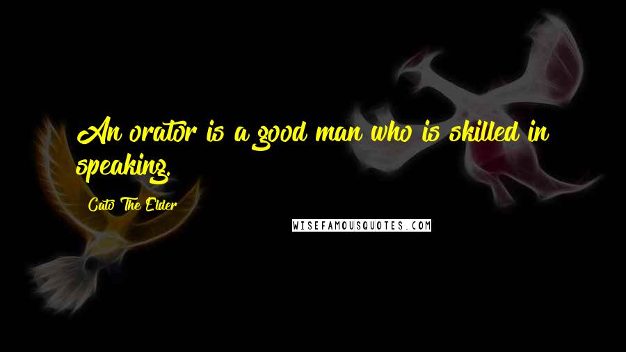 Cato The Elder Quotes: An orator is a good man who is skilled in speaking.