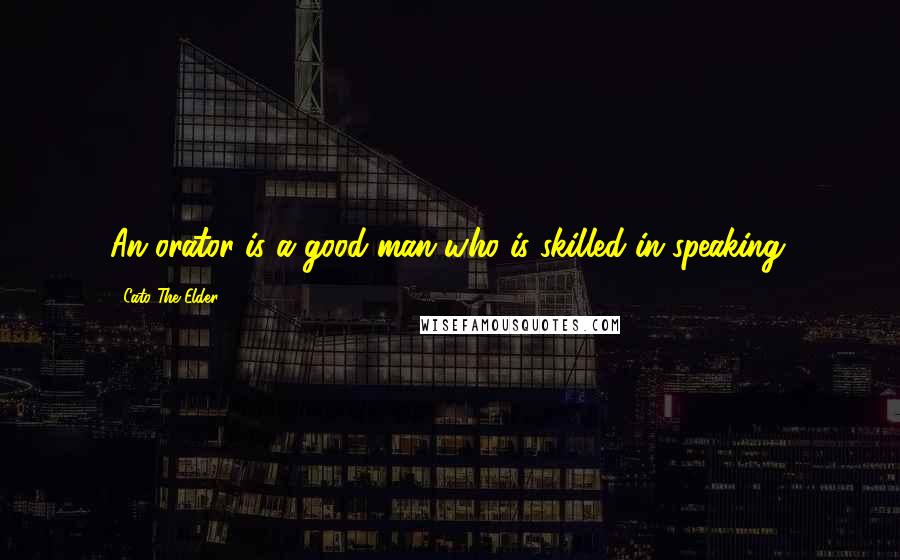 Cato The Elder Quotes: An orator is a good man who is skilled in speaking.