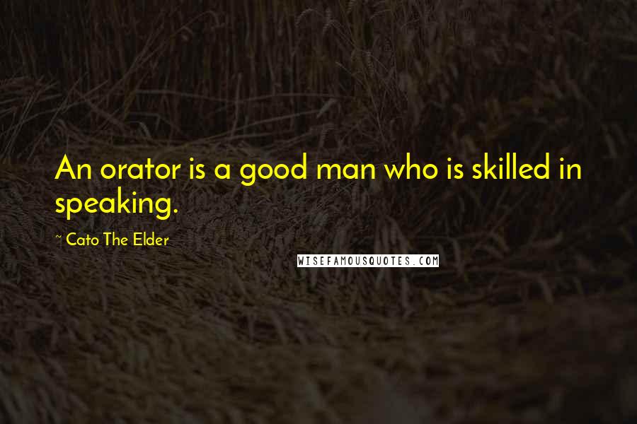 Cato The Elder Quotes: An orator is a good man who is skilled in speaking.