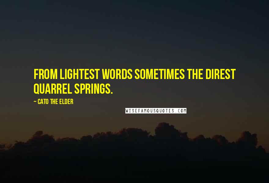 Cato The Elder Quotes: From lightest words sometimes the direst quarrel springs.