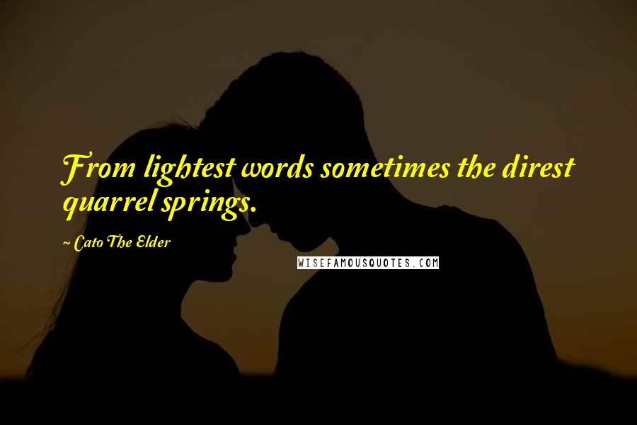 Cato The Elder Quotes: From lightest words sometimes the direst quarrel springs.