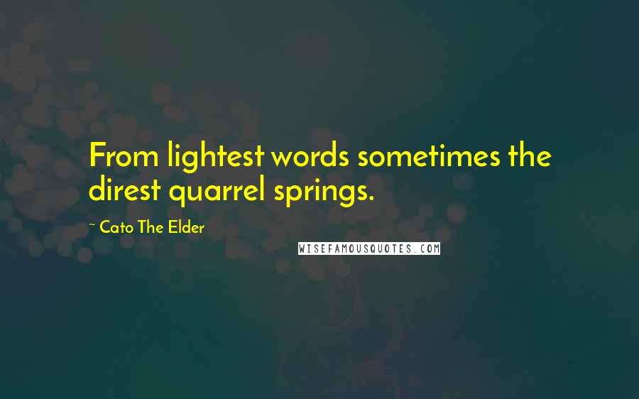 Cato The Elder Quotes: From lightest words sometimes the direst quarrel springs.