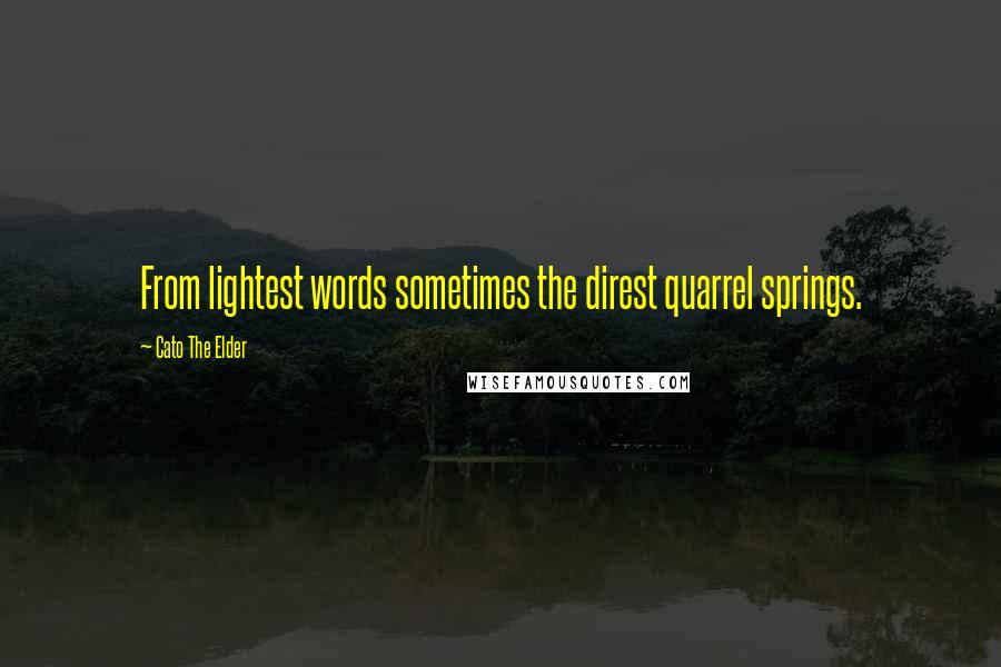 Cato The Elder Quotes: From lightest words sometimes the direst quarrel springs.