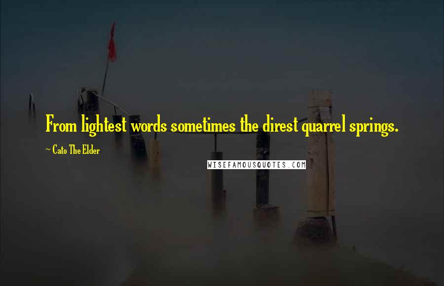 Cato The Elder Quotes: From lightest words sometimes the direst quarrel springs.