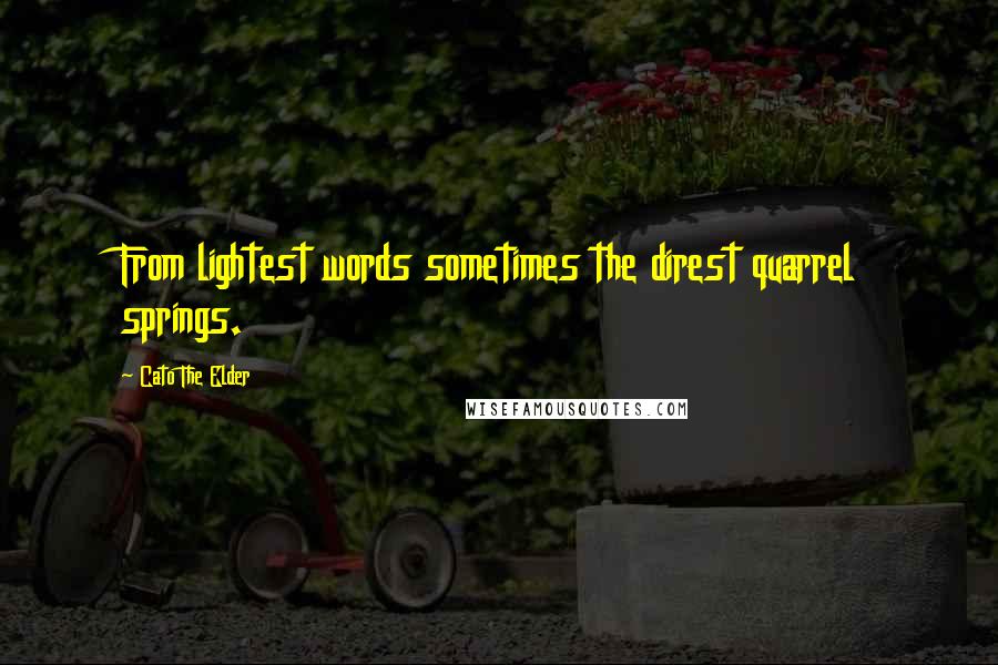 Cato The Elder Quotes: From lightest words sometimes the direst quarrel springs.