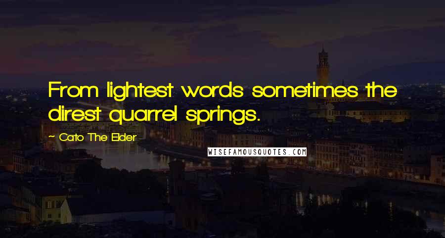Cato The Elder Quotes: From lightest words sometimes the direst quarrel springs.