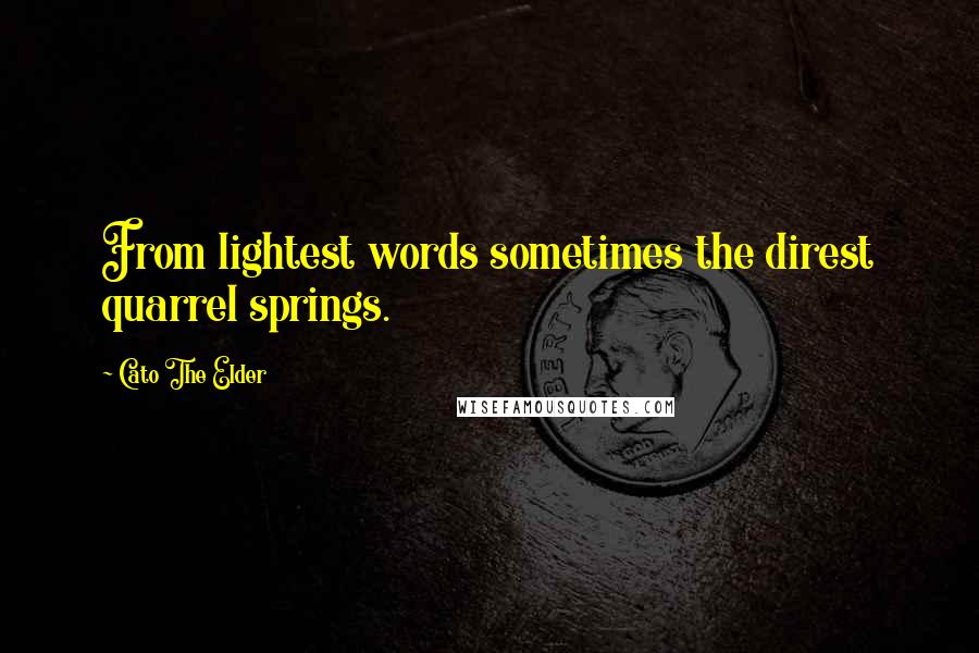 Cato The Elder Quotes: From lightest words sometimes the direst quarrel springs.