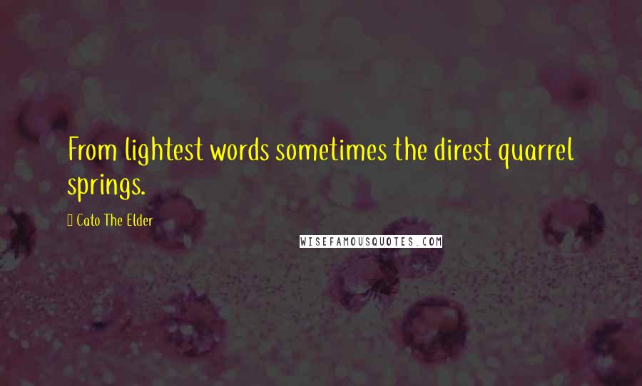 Cato The Elder Quotes: From lightest words sometimes the direst quarrel springs.
