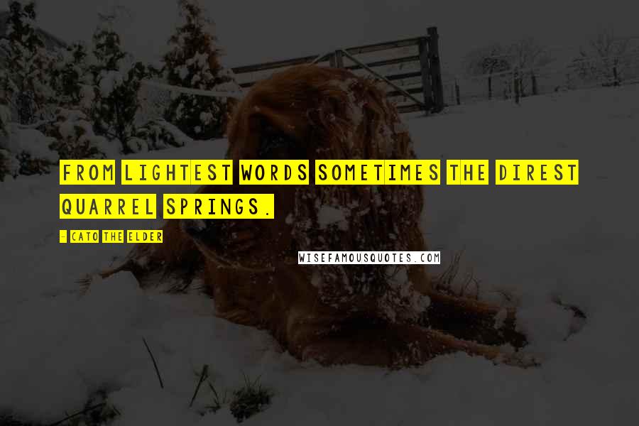 Cato The Elder Quotes: From lightest words sometimes the direst quarrel springs.