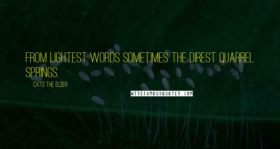 Cato The Elder Quotes: From lightest words sometimes the direst quarrel springs.