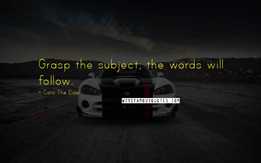 Cato The Elder Quotes: Grasp the subject; the words will follow.