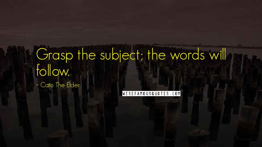 Cato The Elder Quotes: Grasp the subject; the words will follow.