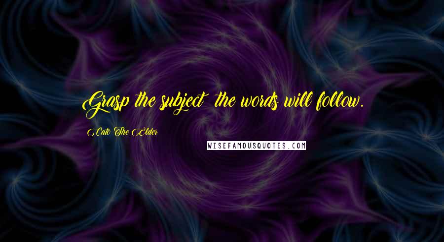 Cato The Elder Quotes: Grasp the subject; the words will follow.