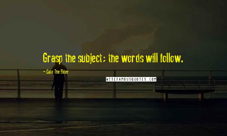Cato The Elder Quotes: Grasp the subject; the words will follow.
