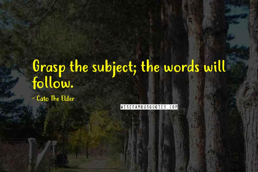 Cato The Elder Quotes: Grasp the subject; the words will follow.