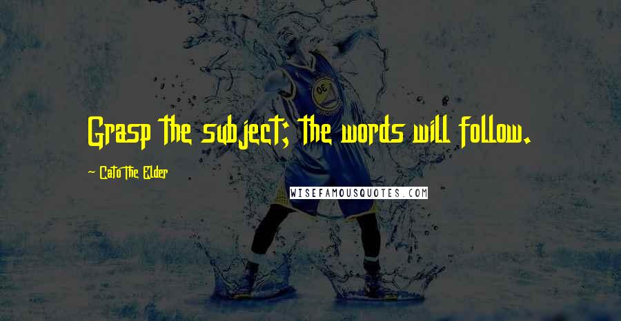 Cato The Elder Quotes: Grasp the subject; the words will follow.