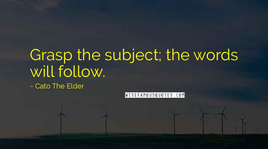 Cato The Elder Quotes: Grasp the subject; the words will follow.
