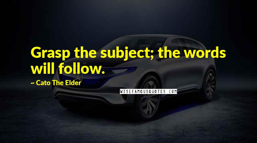 Cato The Elder Quotes: Grasp the subject; the words will follow.