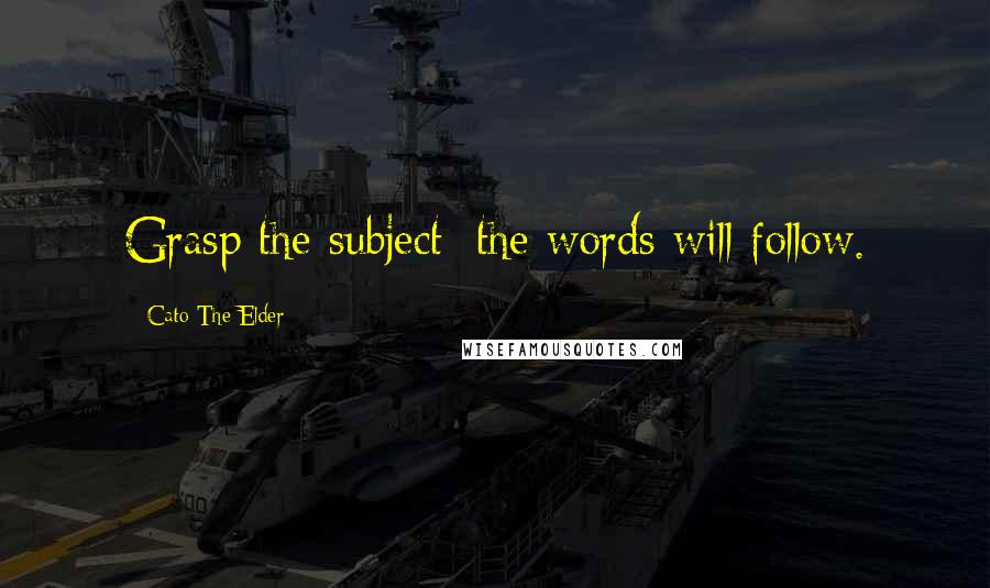 Cato The Elder Quotes: Grasp the subject; the words will follow.