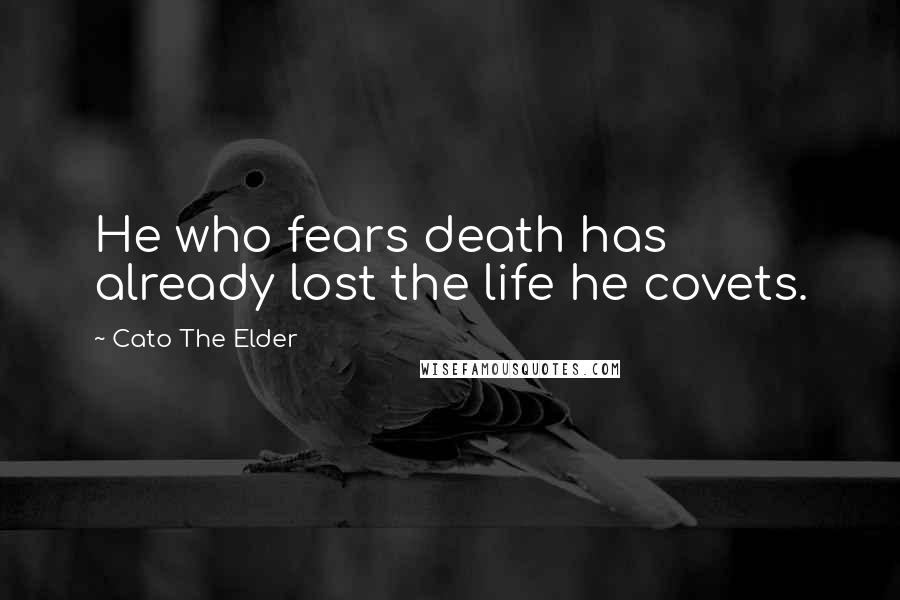 Cato The Elder Quotes: He who fears death has already lost the life he covets.