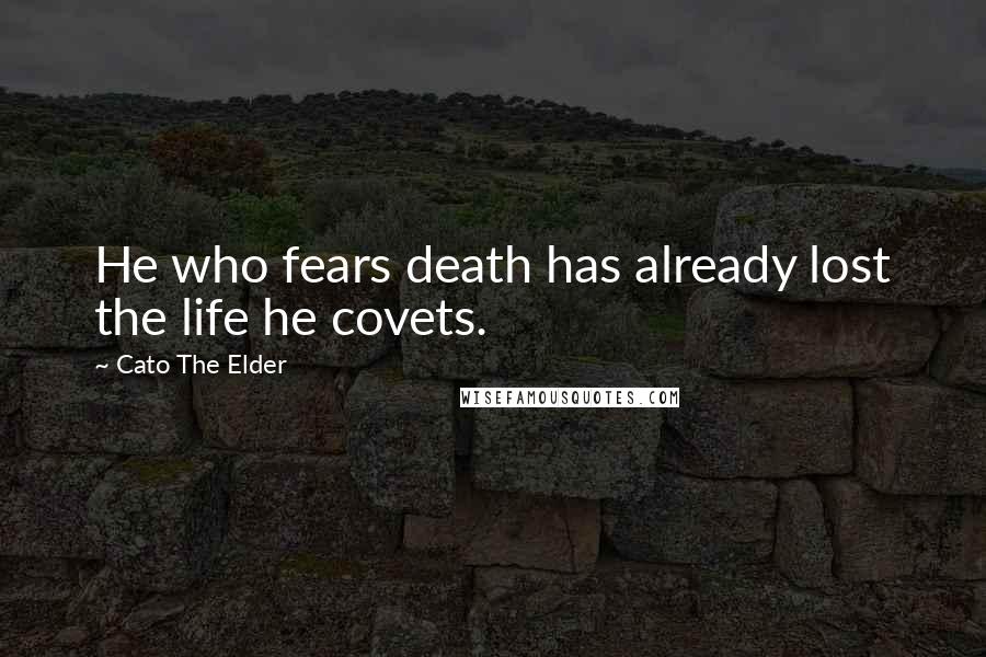 Cato The Elder Quotes: He who fears death has already lost the life he covets.