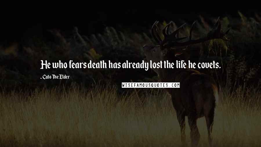 Cato The Elder Quotes: He who fears death has already lost the life he covets.