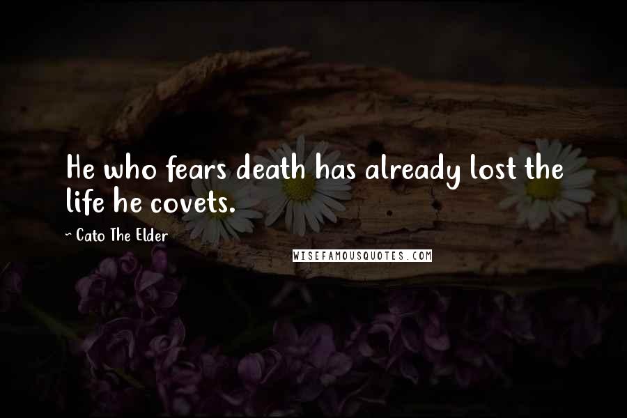 Cato The Elder Quotes: He who fears death has already lost the life he covets.