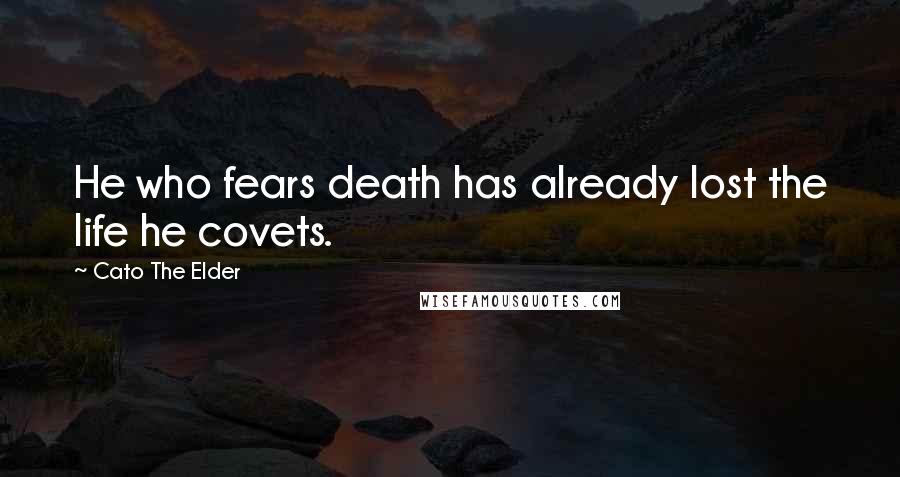 Cato The Elder Quotes: He who fears death has already lost the life he covets.