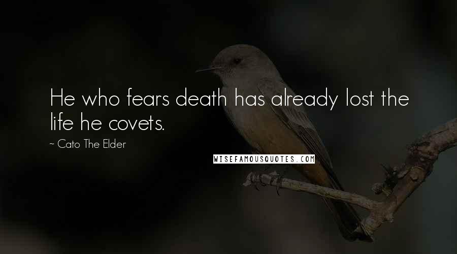 Cato The Elder Quotes: He who fears death has already lost the life he covets.