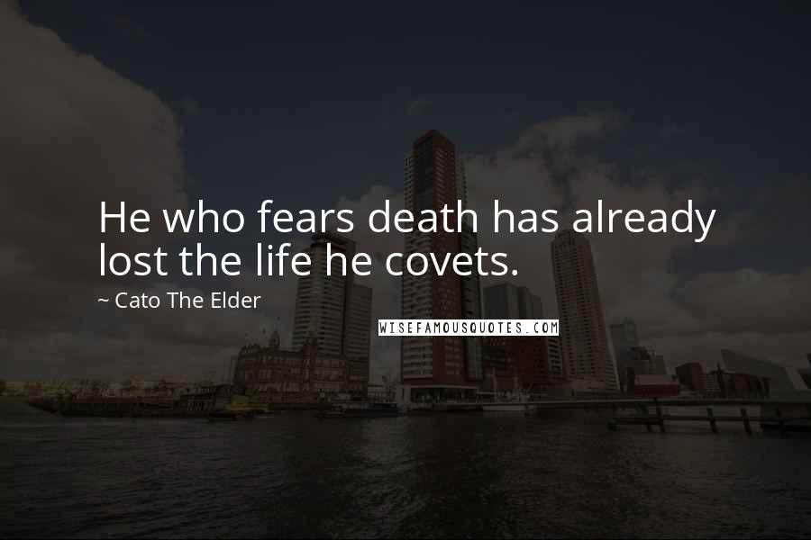 Cato The Elder Quotes: He who fears death has already lost the life he covets.