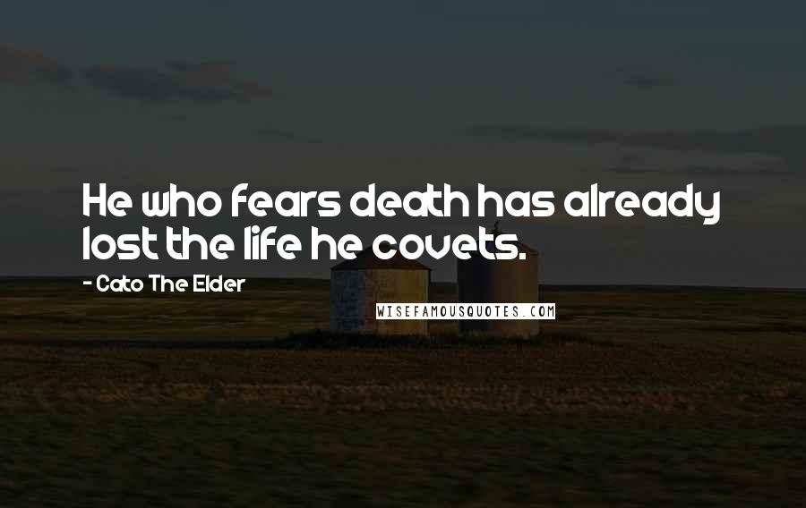 Cato The Elder Quotes: He who fears death has already lost the life he covets.