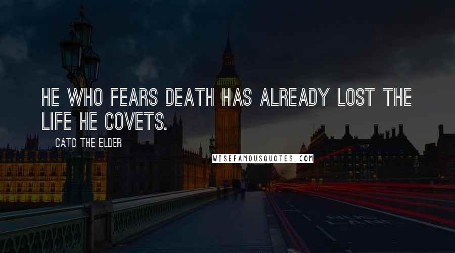 Cato The Elder Quotes: He who fears death has already lost the life he covets.