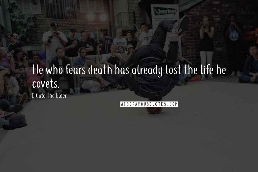 Cato The Elder Quotes: He who fears death has already lost the life he covets.