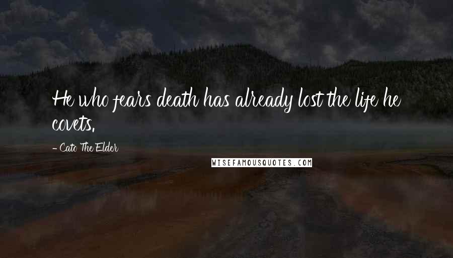 Cato The Elder Quotes: He who fears death has already lost the life he covets.