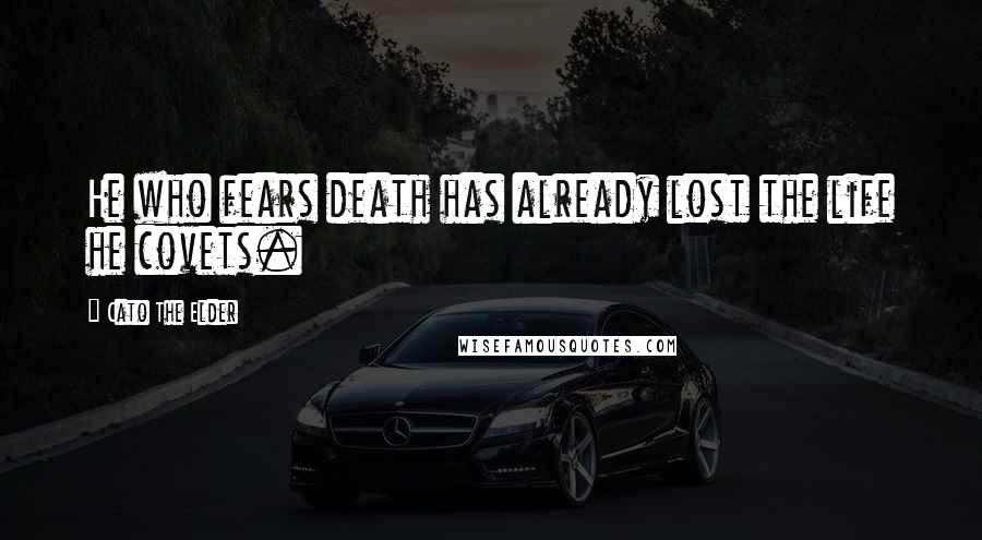 Cato The Elder Quotes: He who fears death has already lost the life he covets.