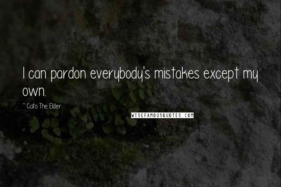 Cato The Elder Quotes: I can pardon everybody's mistakes except my own.
