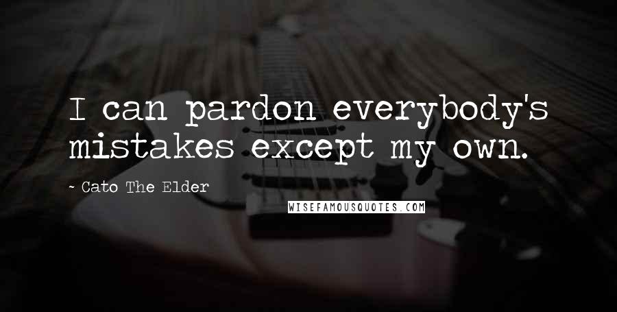 Cato The Elder Quotes: I can pardon everybody's mistakes except my own.