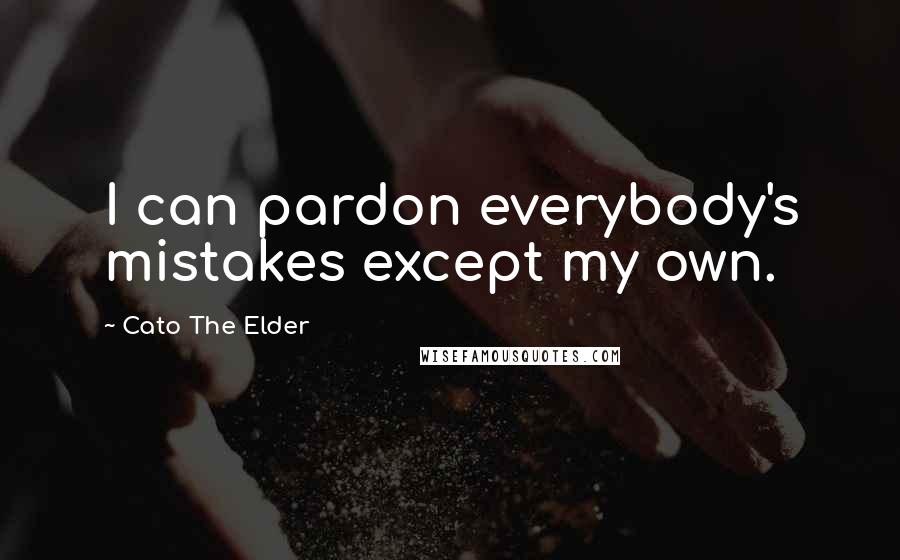Cato The Elder Quotes: I can pardon everybody's mistakes except my own.