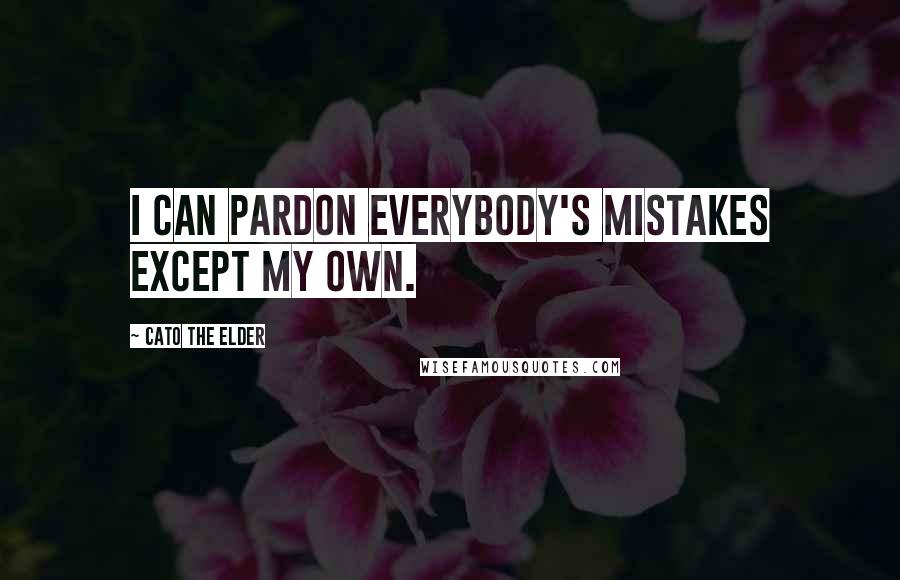 Cato The Elder Quotes: I can pardon everybody's mistakes except my own.