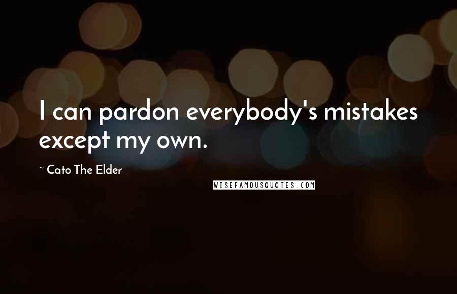 Cato The Elder Quotes: I can pardon everybody's mistakes except my own.