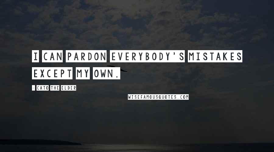 Cato The Elder Quotes: I can pardon everybody's mistakes except my own.