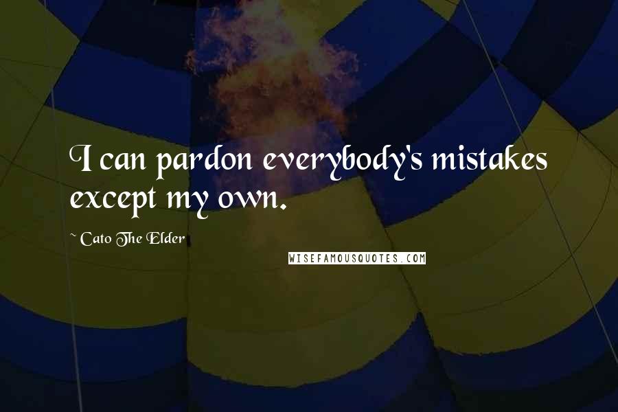 Cato The Elder Quotes: I can pardon everybody's mistakes except my own.