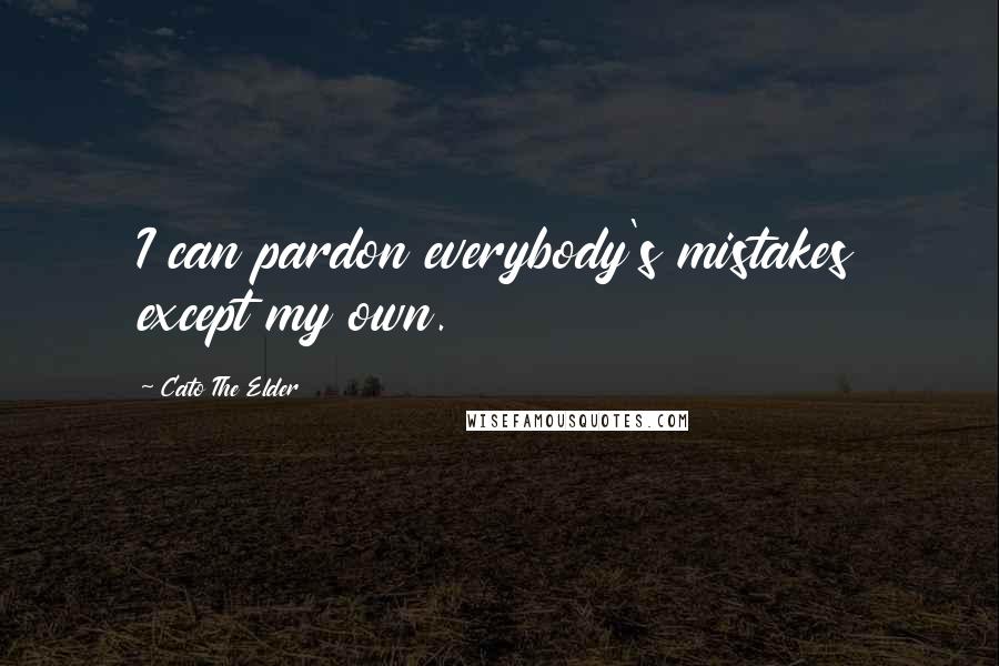 Cato The Elder Quotes: I can pardon everybody's mistakes except my own.