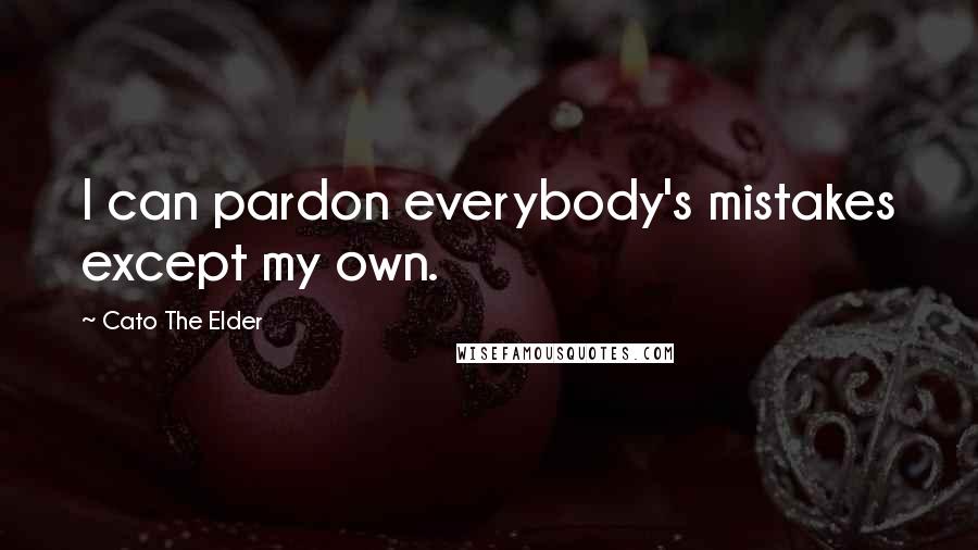 Cato The Elder Quotes: I can pardon everybody's mistakes except my own.