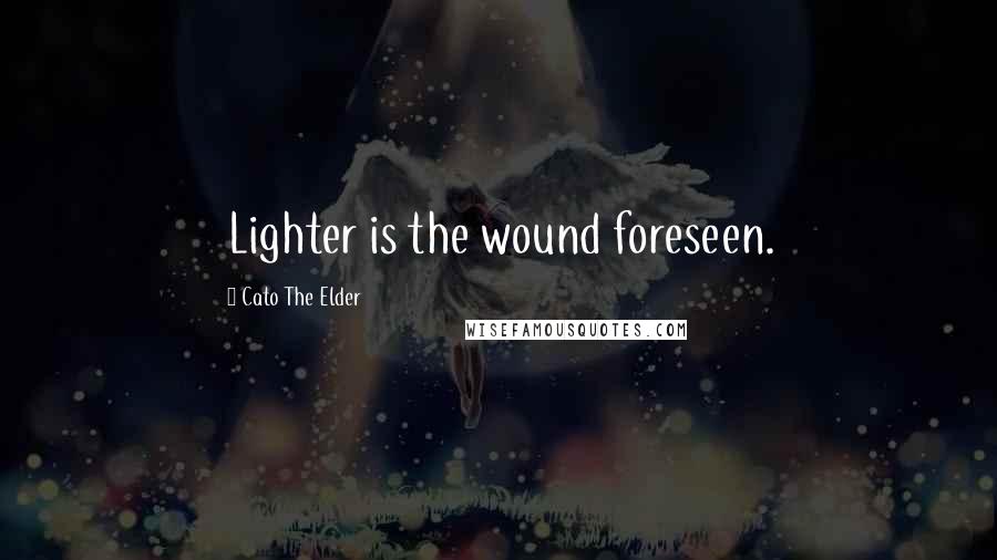 Cato The Elder Quotes: Lighter is the wound foreseen.