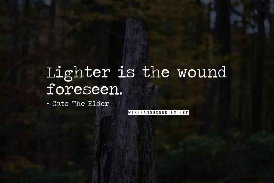 Cato The Elder Quotes: Lighter is the wound foreseen.