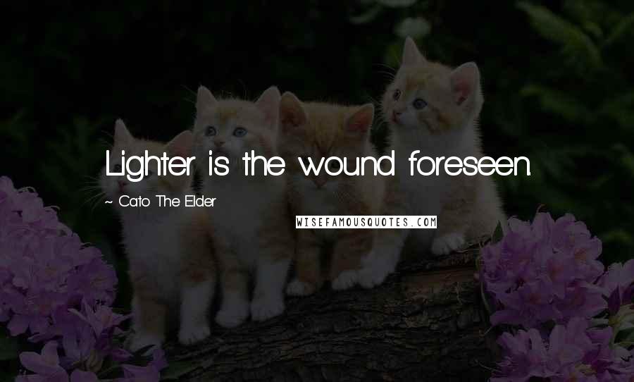 Cato The Elder Quotes: Lighter is the wound foreseen.