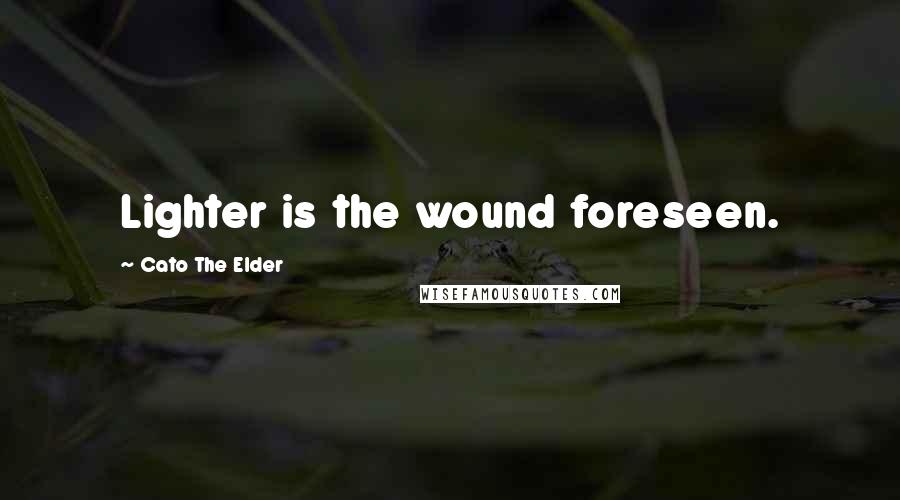 Cato The Elder Quotes: Lighter is the wound foreseen.