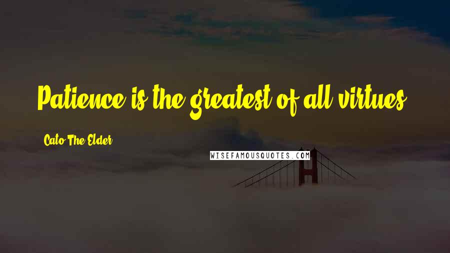 Cato The Elder Quotes: Patience is the greatest of all virtues.